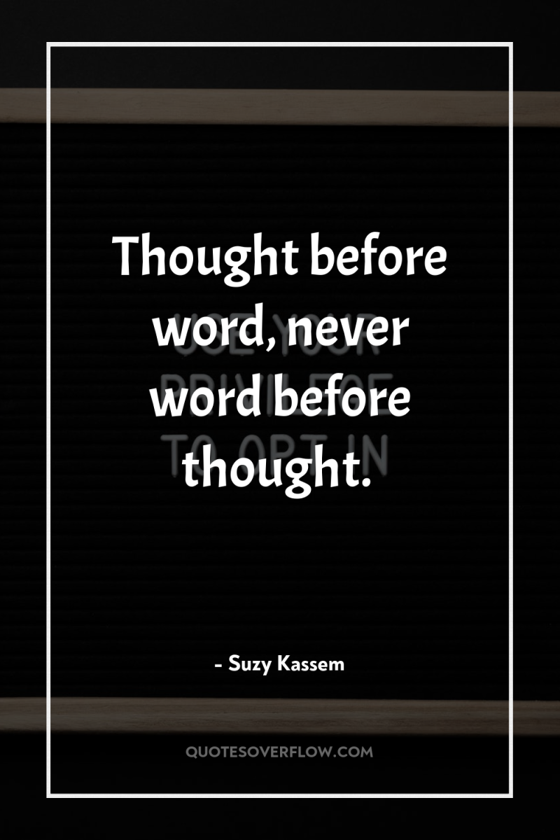 Thought before word, never word before thought. 