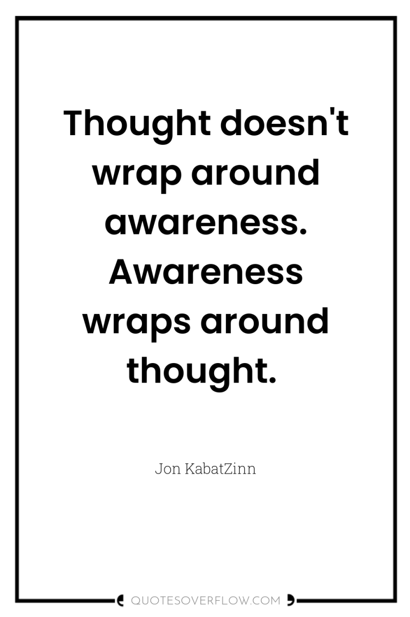 Thought doesn't wrap around awareness. Awareness wraps around thought. 