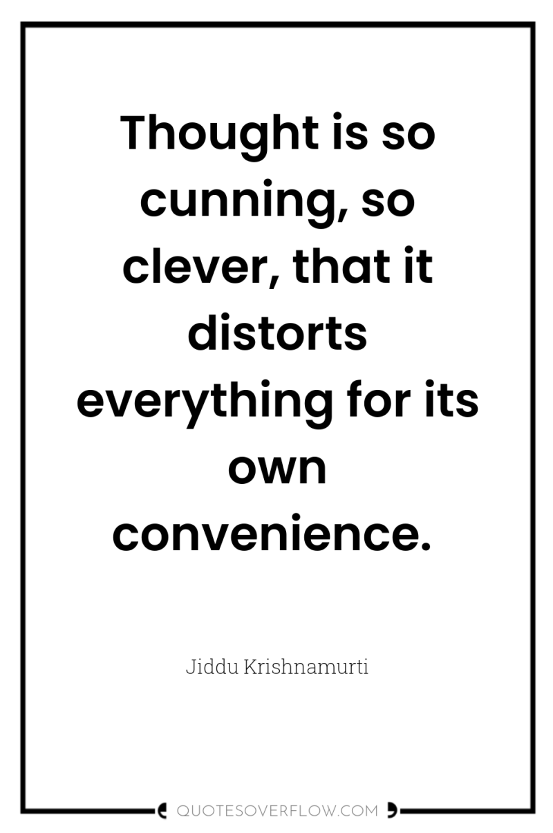 Thought is so cunning, so clever, that it distorts everything...