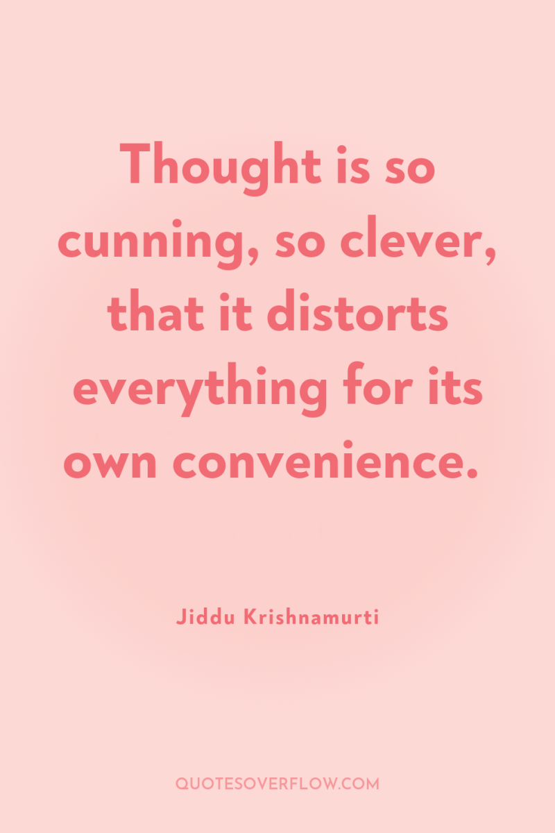 Thought is so cunning, so clever, that it distorts everything...