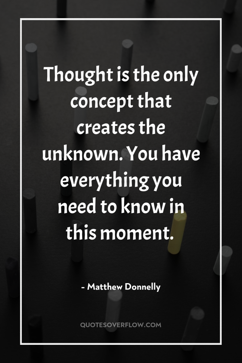 Thought is the only concept that creates the unknown. You...