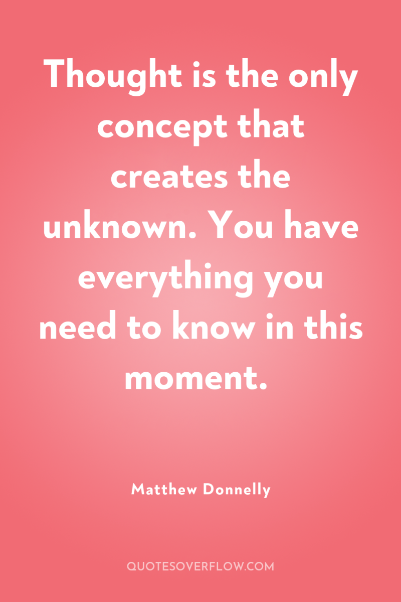Thought is the only concept that creates the unknown. You...