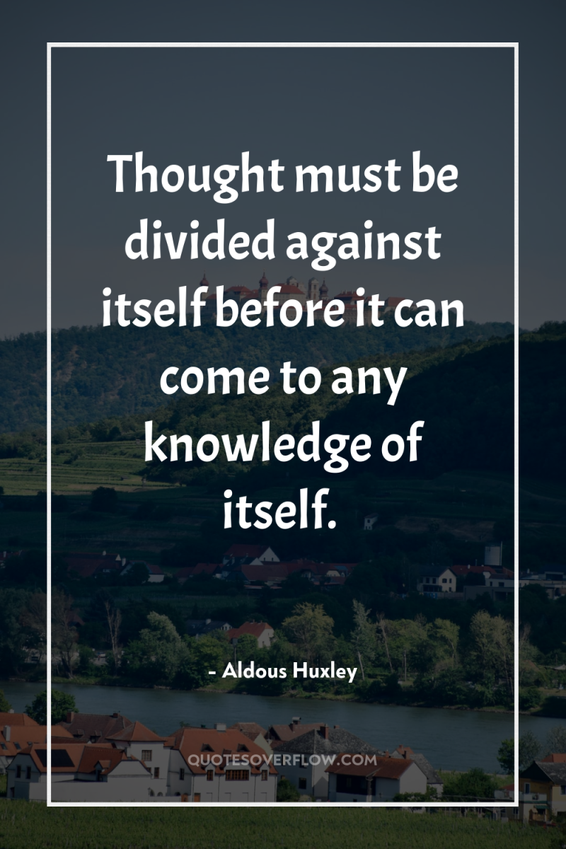 Thought must be divided against itself before it can come...