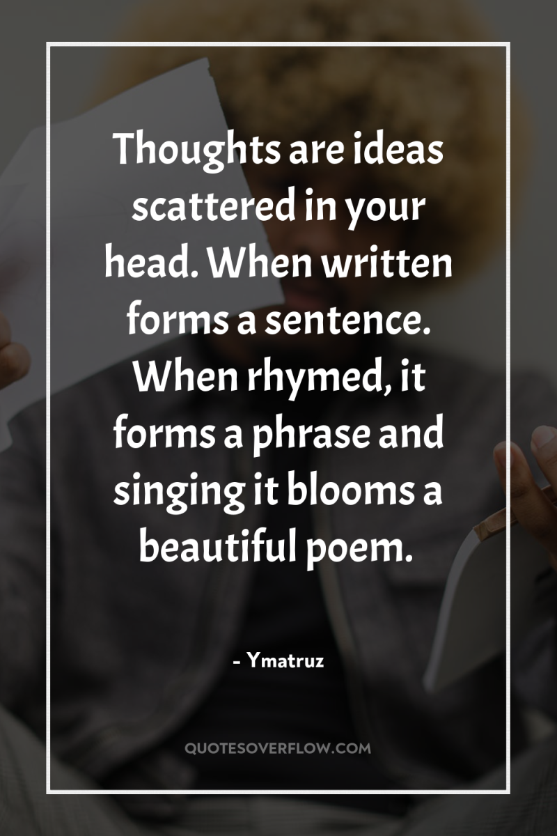 Thoughts are ideas scattered in your head. When written forms...