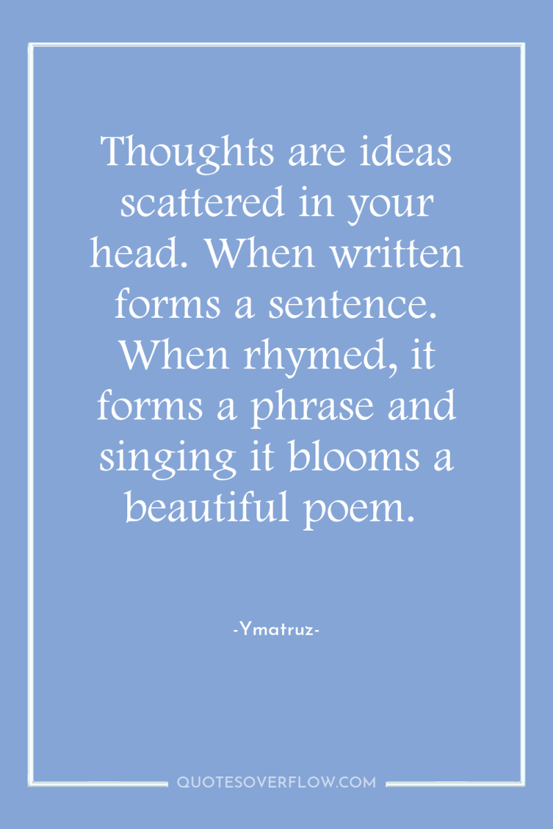 Thoughts are ideas scattered in your head. When written forms...