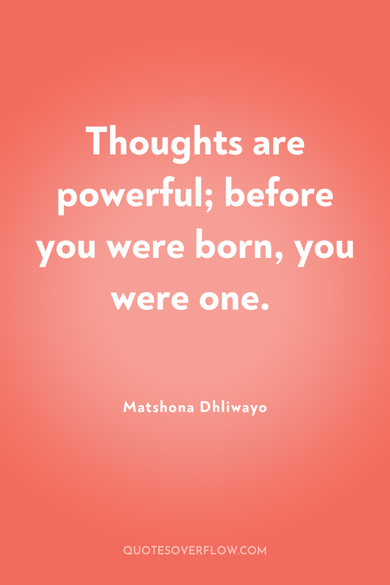 Thoughts are powerful; before you were born, you were one. 