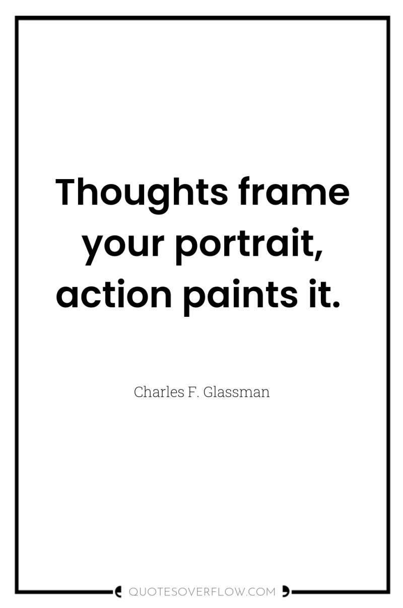 Thoughts frame your portrait, action paints it. 