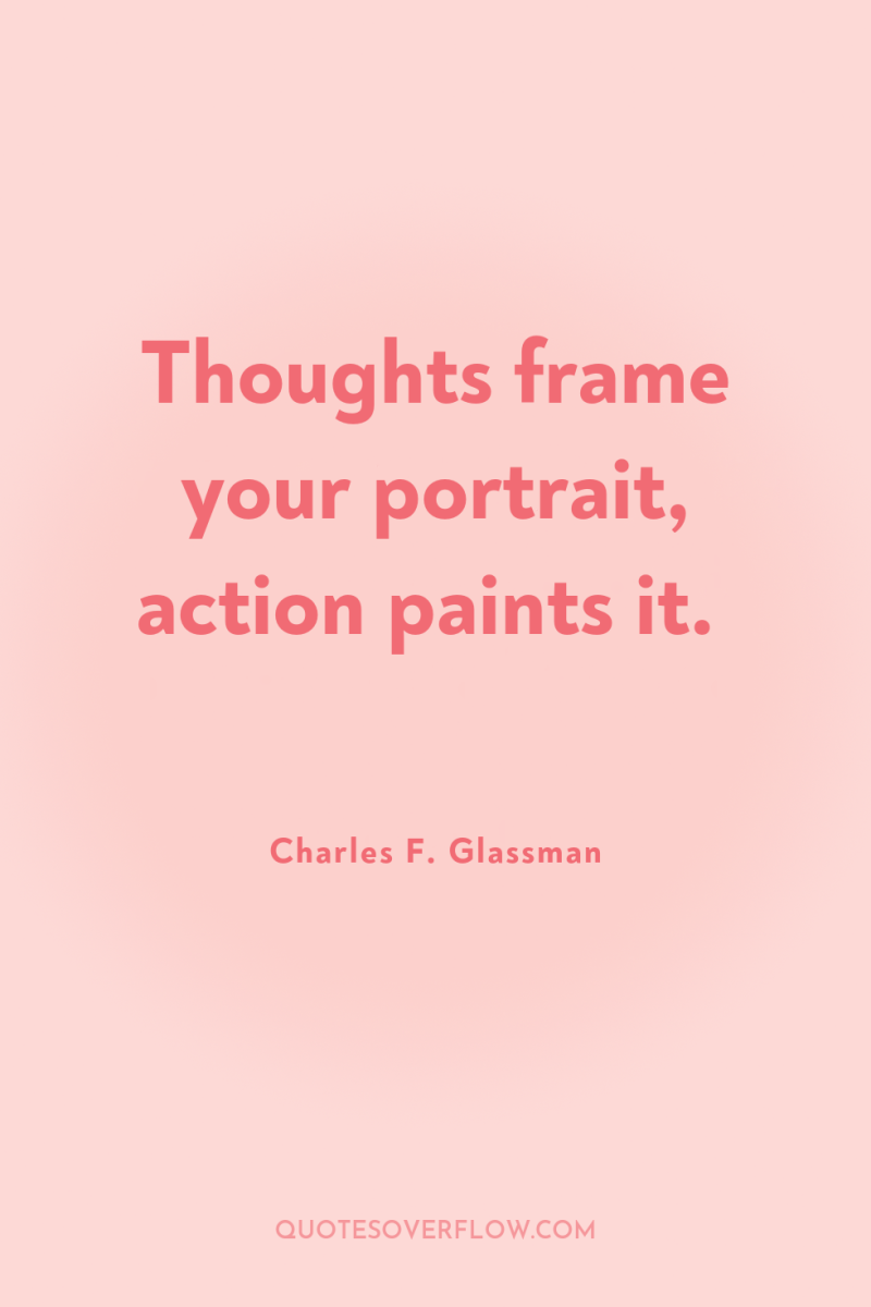 Thoughts frame your portrait, action paints it. 