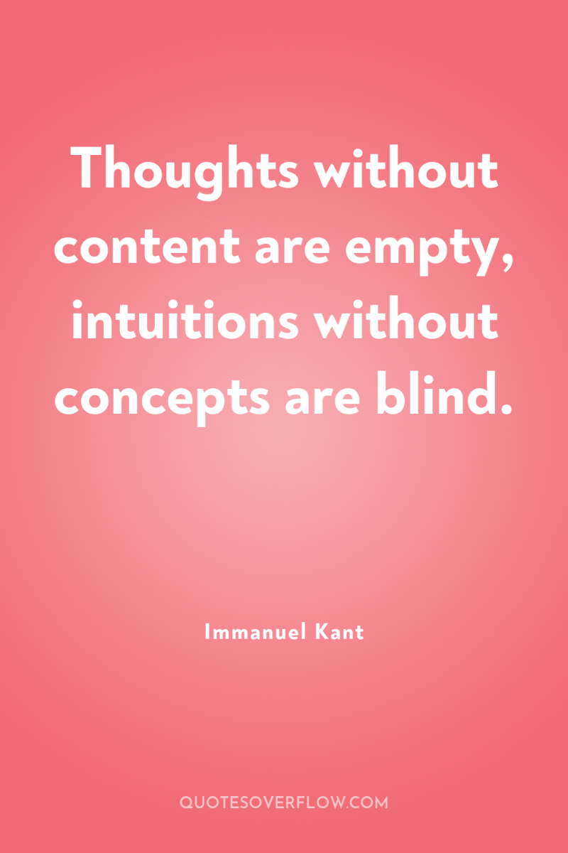 Thoughts without content are empty, intuitions without concepts are blind. 