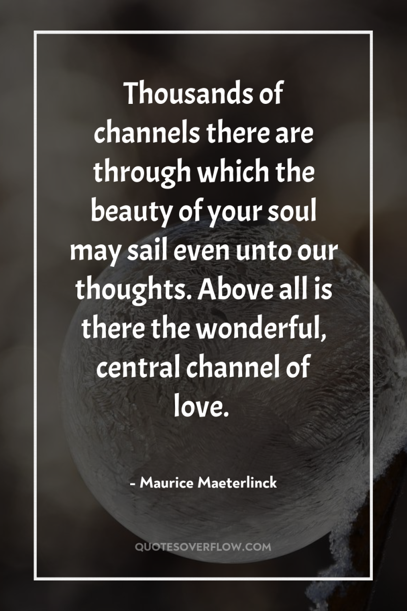 Thousands of channels there are through which the beauty of...