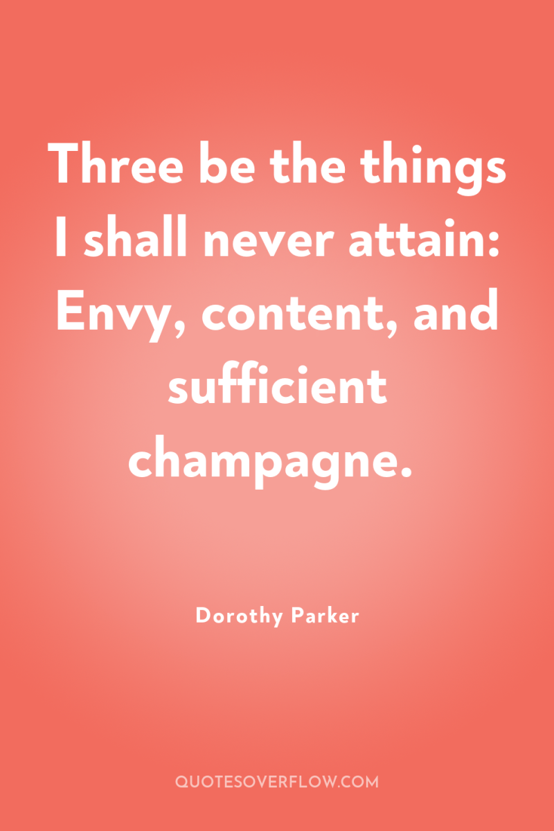 Three be the things I shall never attain: Envy, content,...
