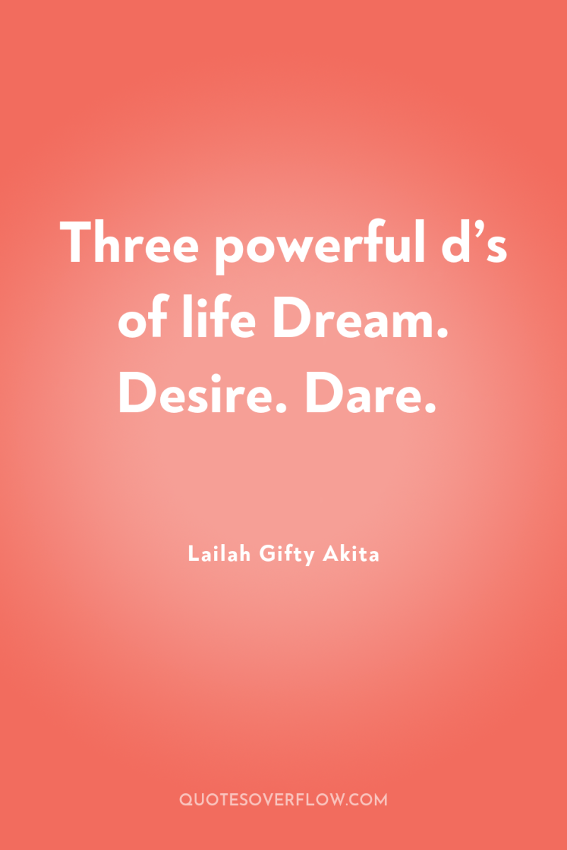 Three powerful d’s of life Dream. Desire. Dare. 
