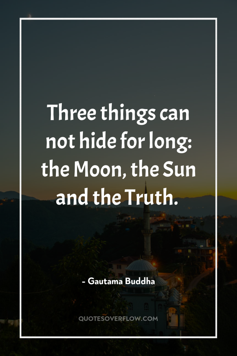 Three things can not hide for long: the Moon, the...