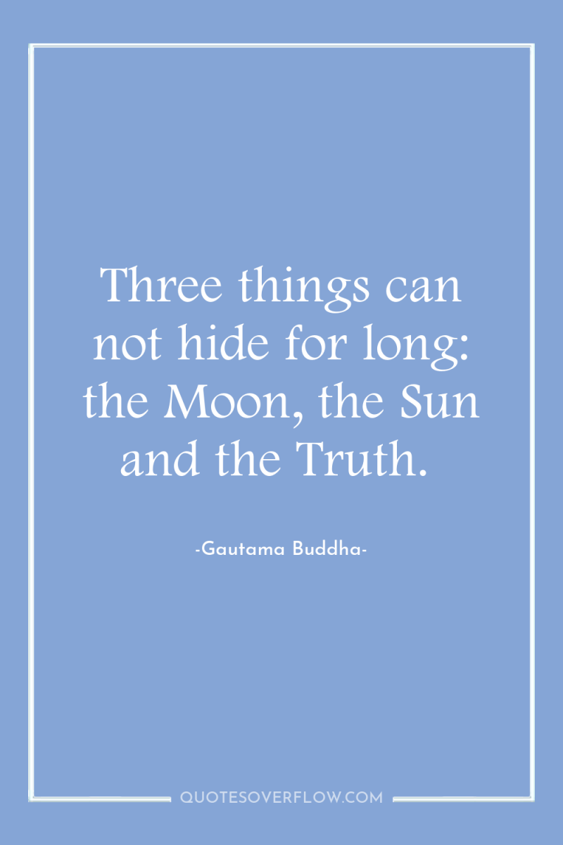 Three things can not hide for long: the Moon, the...