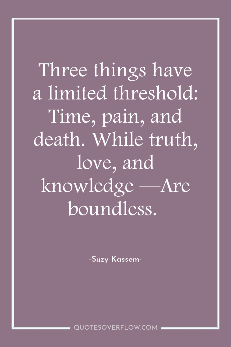 Three things have a limited threshold: Time, pain, and death....