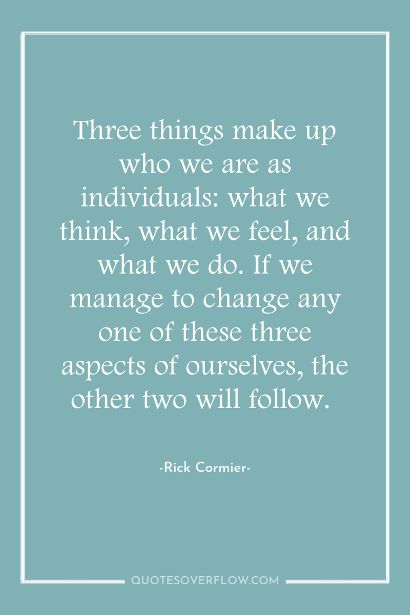 Three things make up who we are as individuals: what...