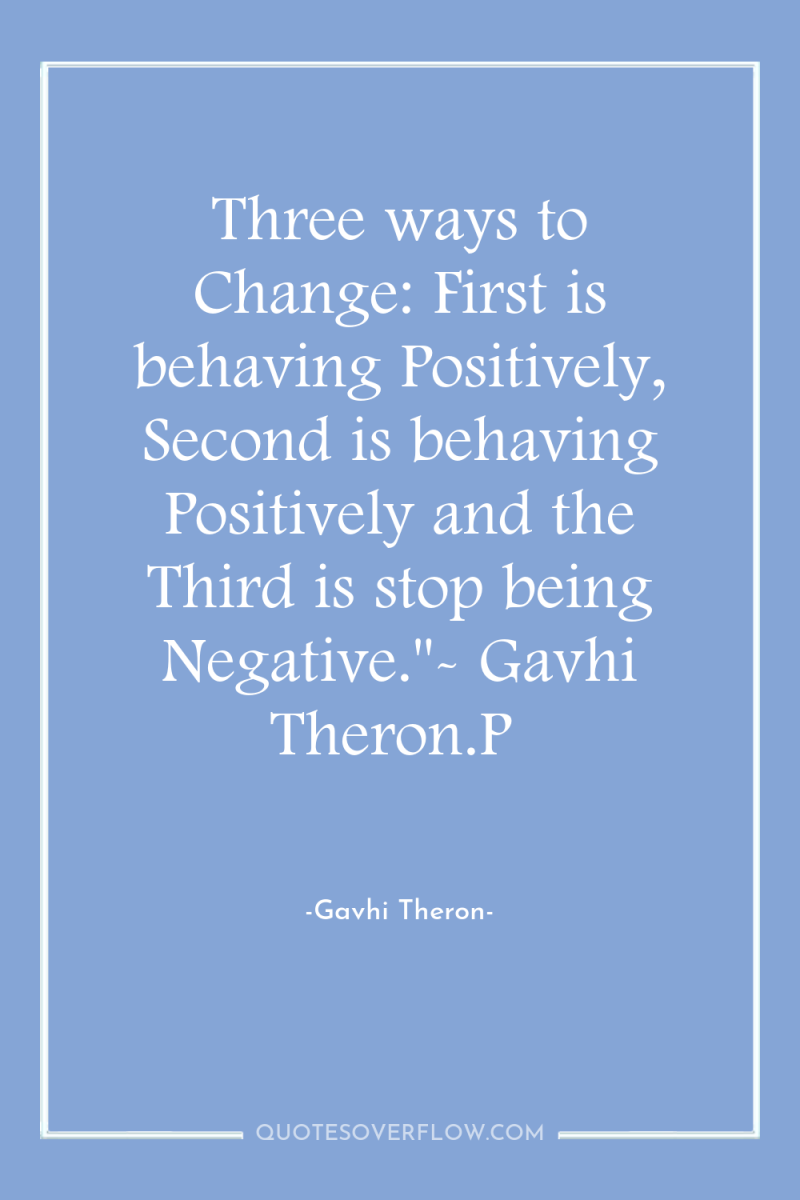 Three ways to Change: First is behaving Positively, Second is...