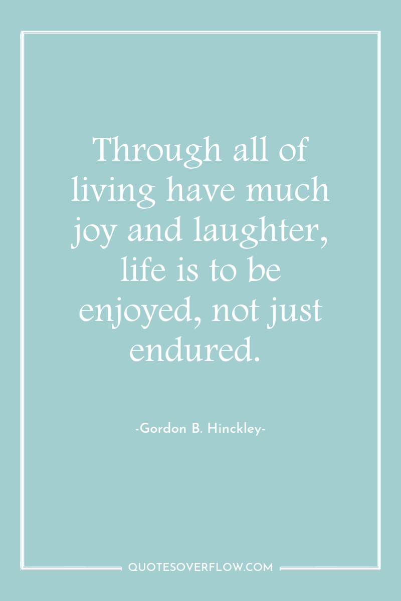 Through all of living have much joy and laughter, life...