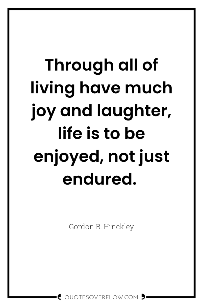 Through all of living have much joy and laughter, life...