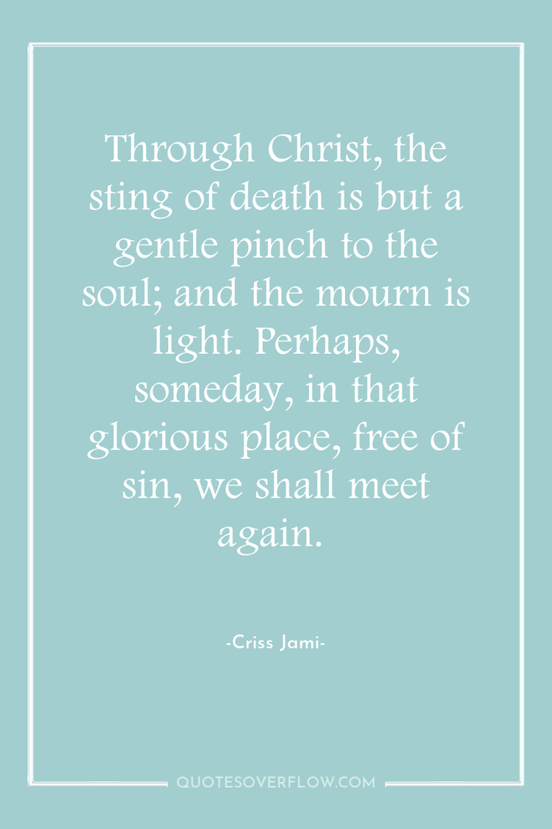 Through Christ, the sting of death is but a gentle...