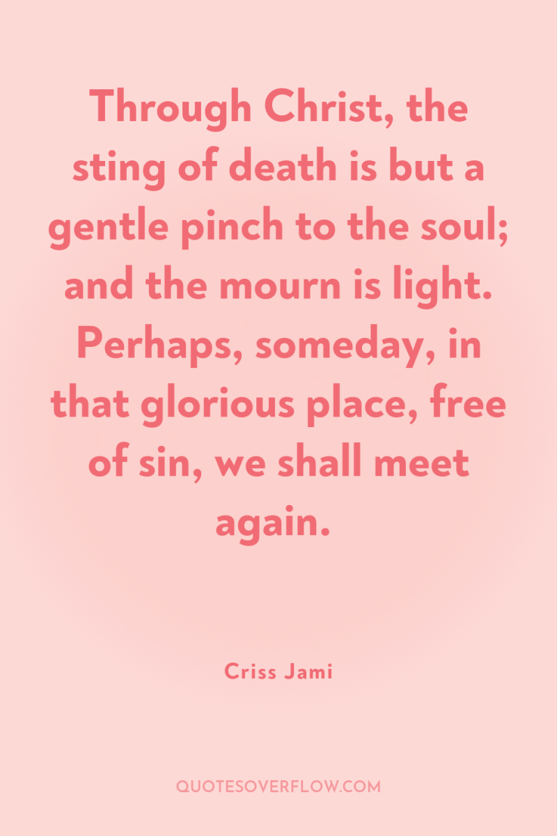 Through Christ, the sting of death is but a gentle...