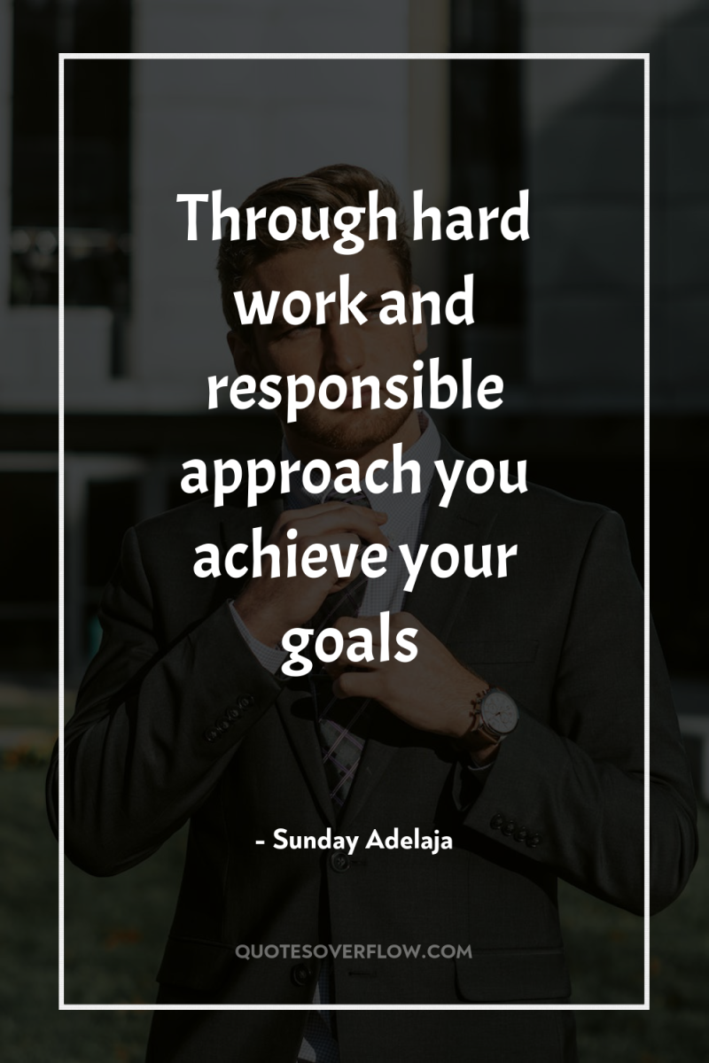 Through hard work and responsible approach you achieve your goals 