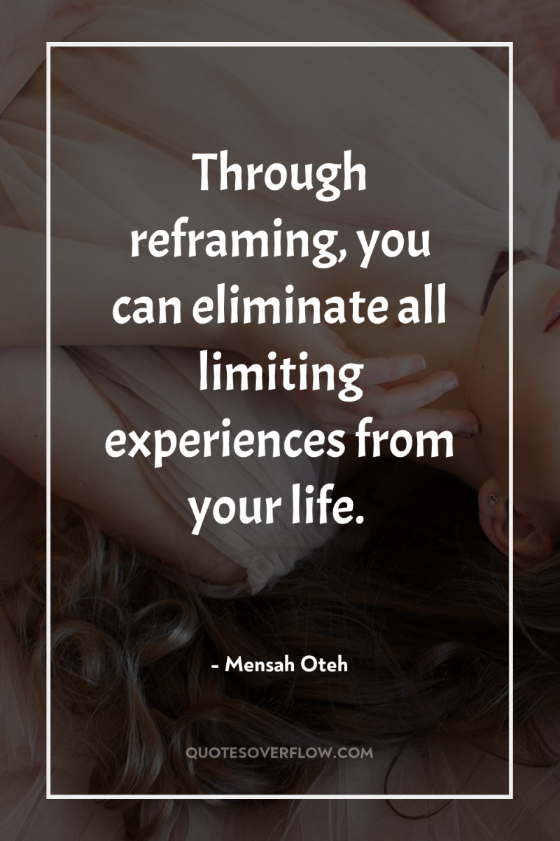 Through reframing, you can eliminate all limiting experiences from your...