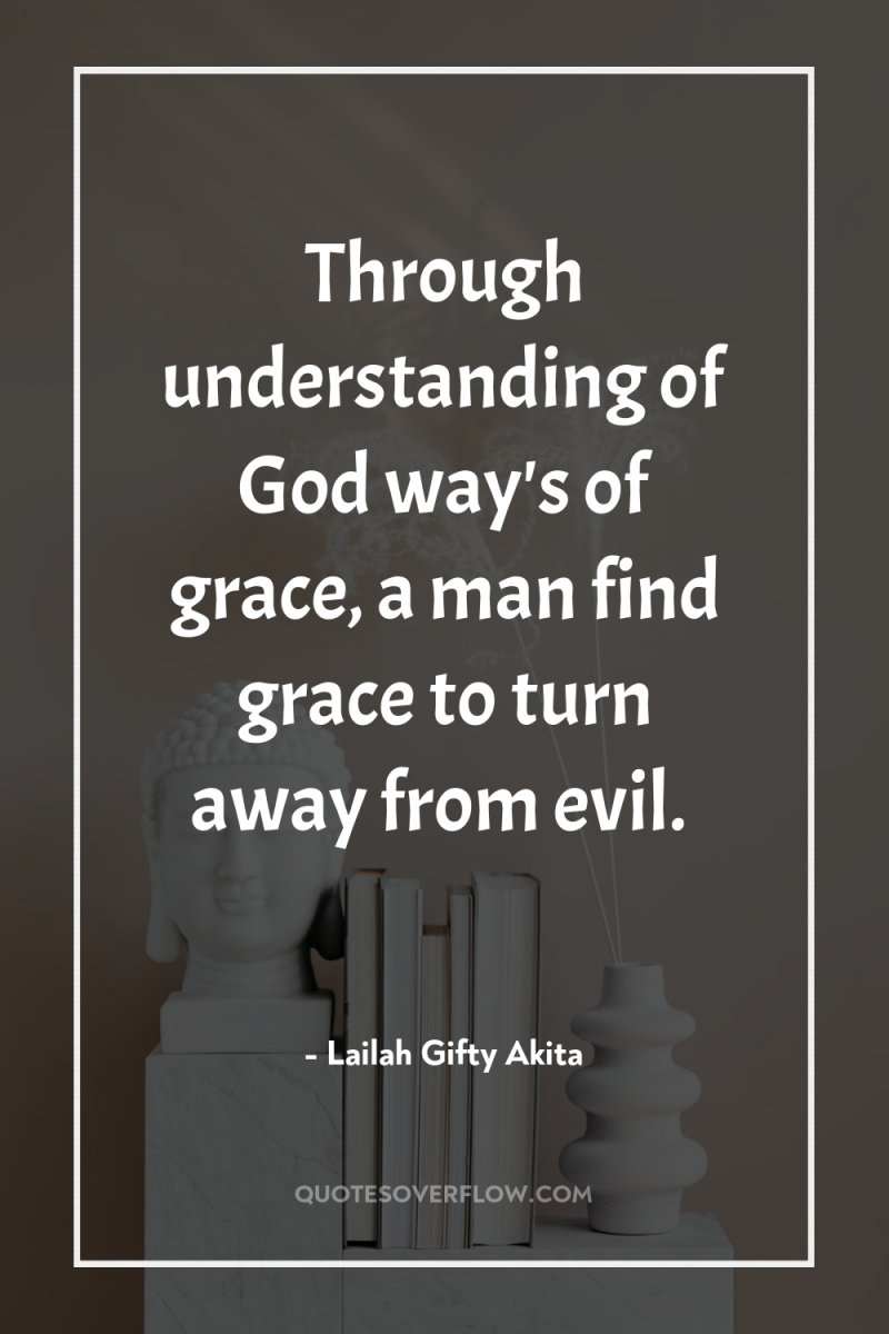 Through understanding of God way's of grace, a man find...