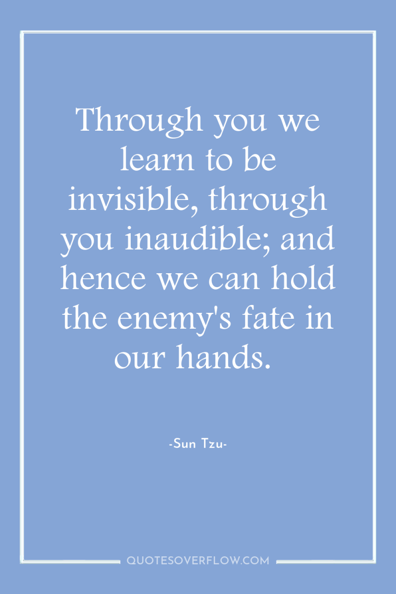 Through you we learn to be invisible, through you inaudible;...