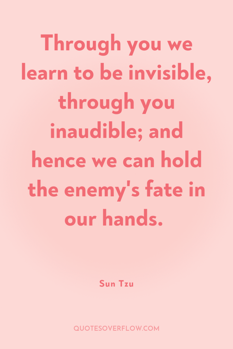 Through you we learn to be invisible, through you inaudible;...