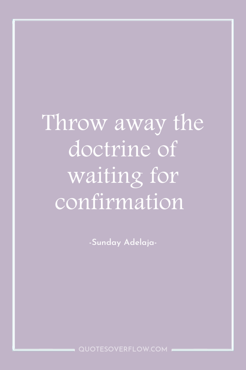Throw away the doctrine of waiting for confirmation 