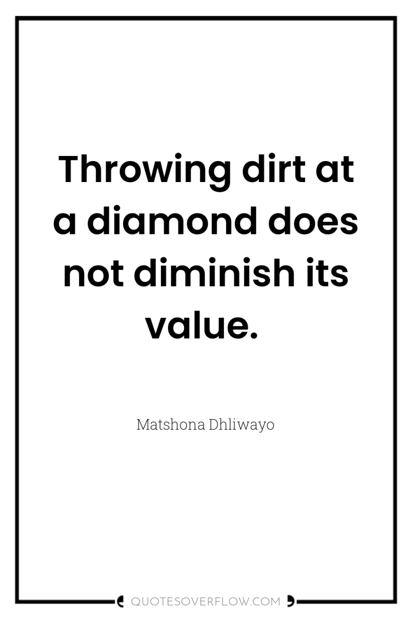 Throwing dirt at a diamond does not diminish its value. 