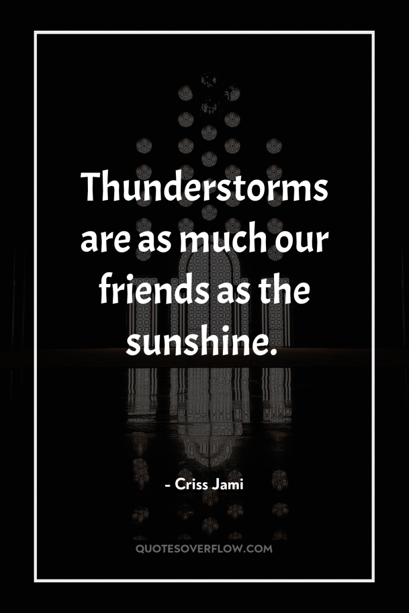 Thunderstorms are as much our friends as the sunshine. 