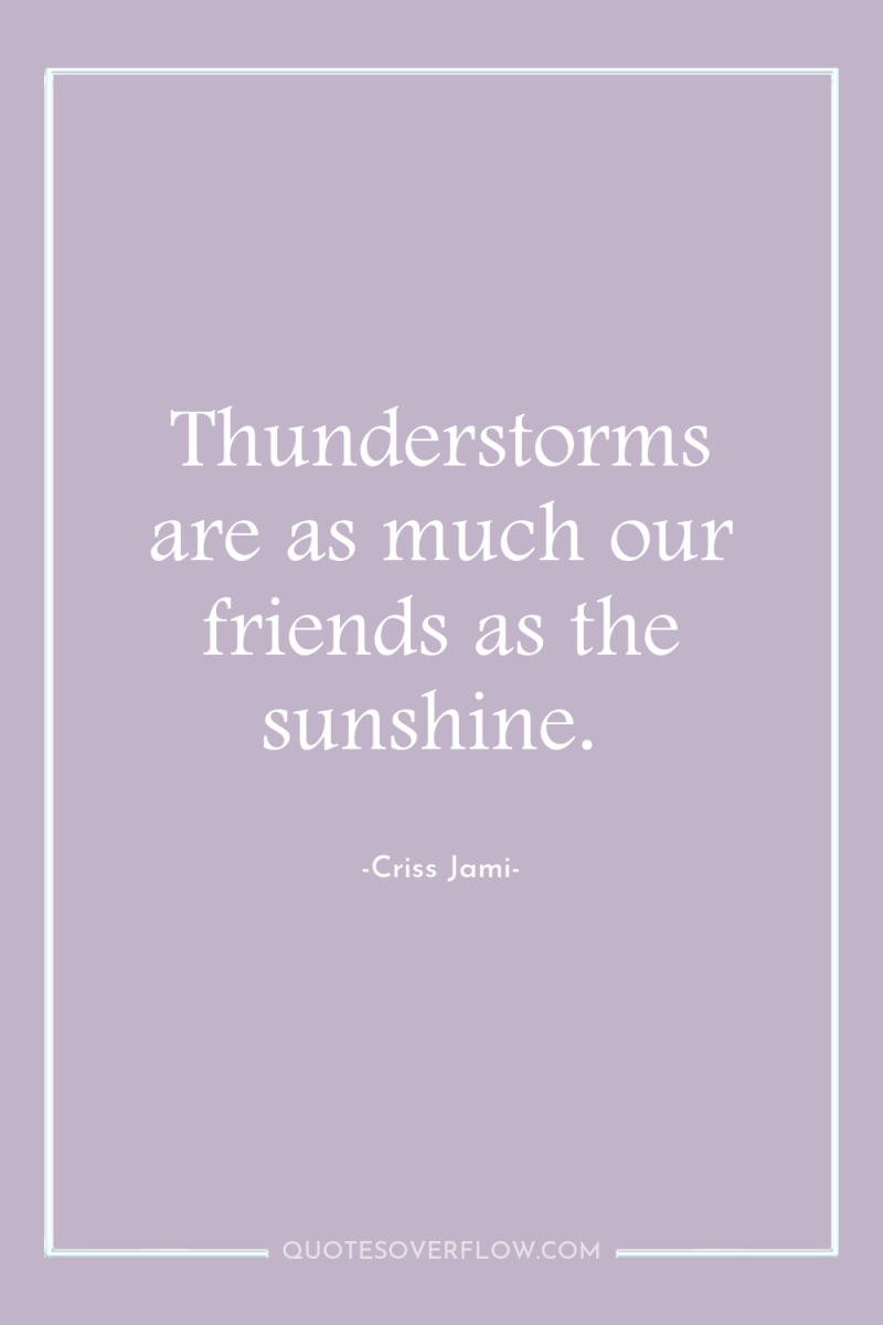 Thunderstorms are as much our friends as the sunshine. 