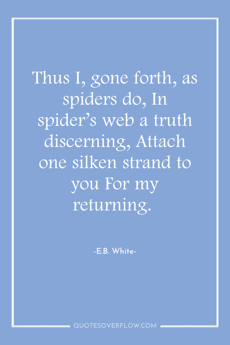 Thus I, gone forth, as spiders do, In spider’s web...