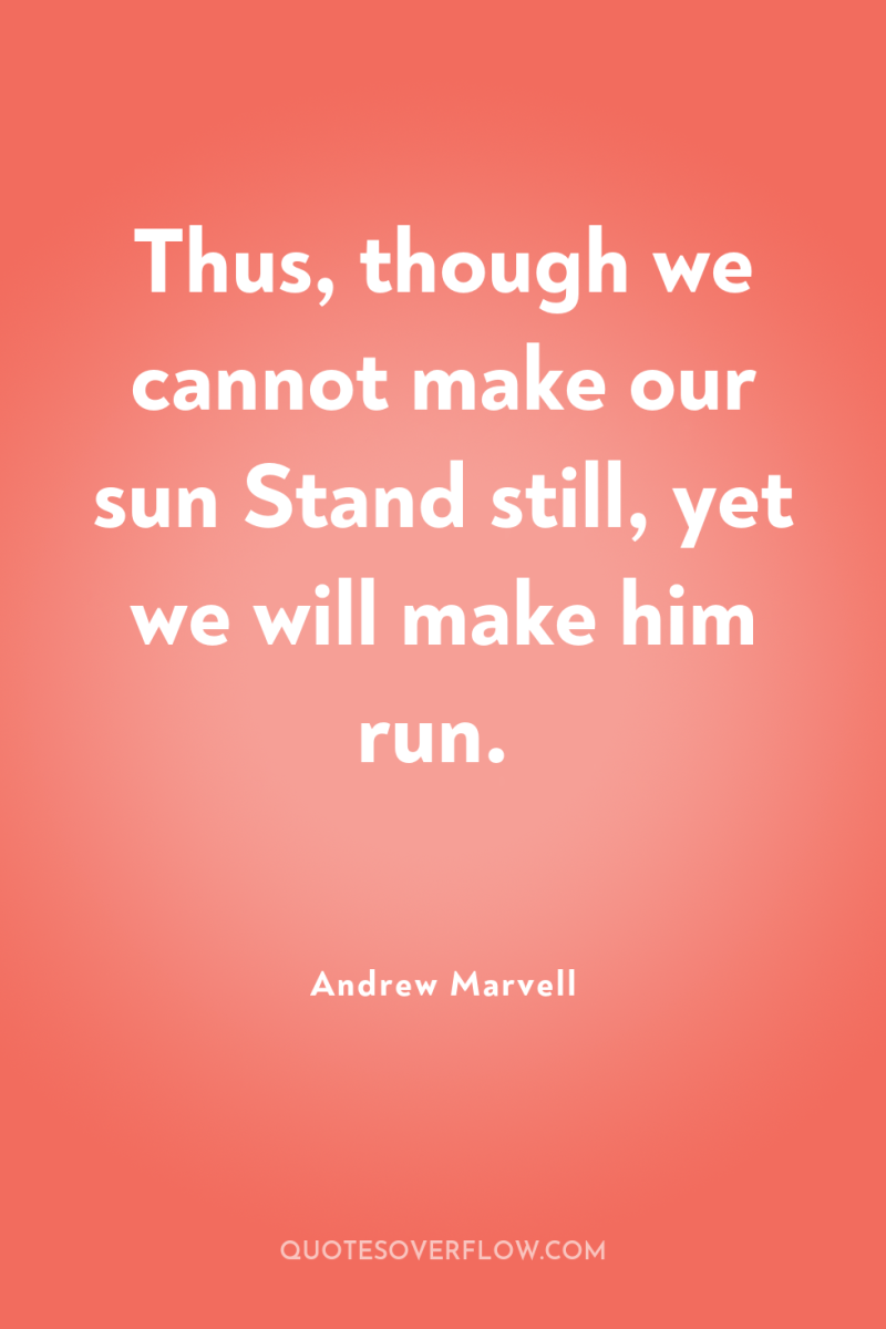 Thus, though we cannot make our sun Stand still, yet...
