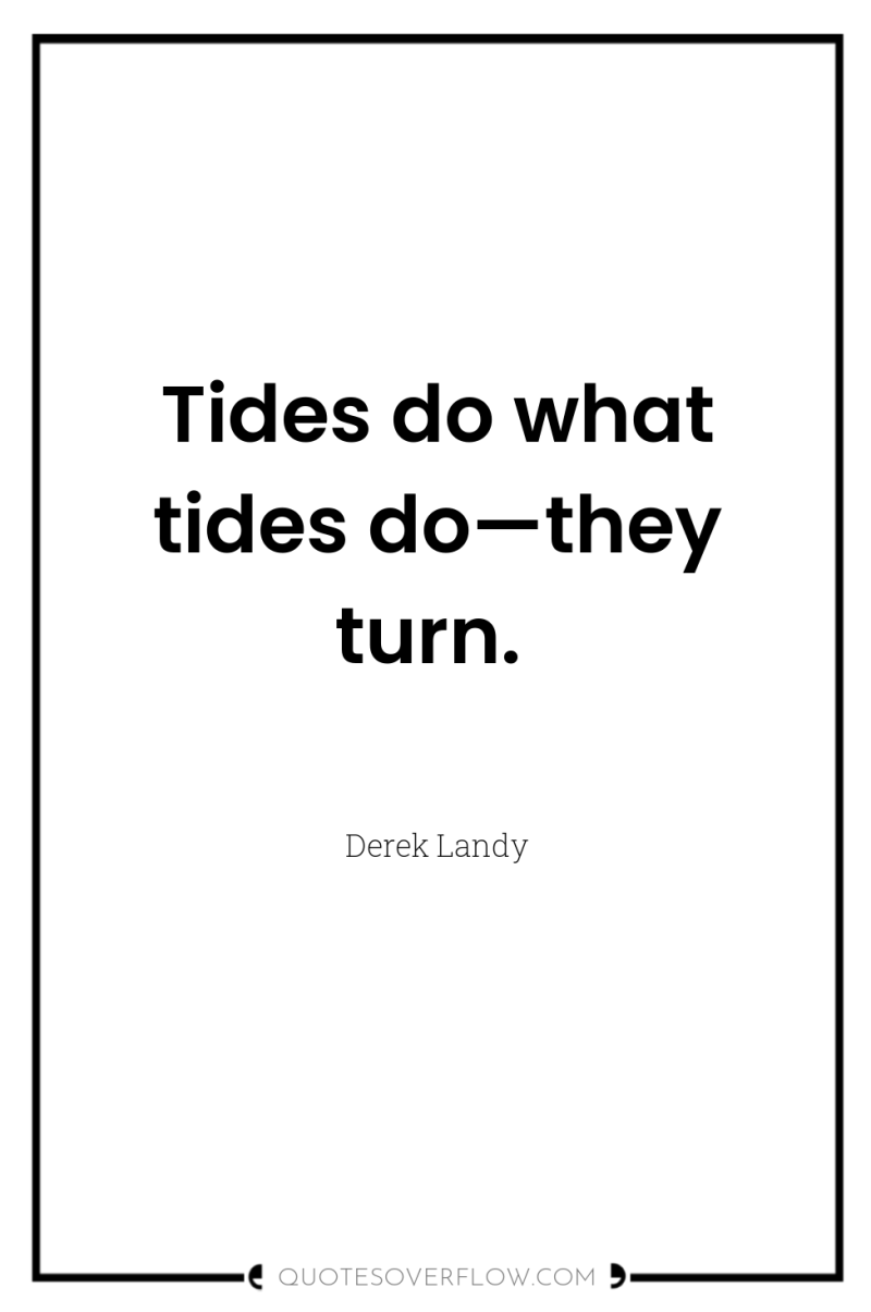 Tides do what tides do—they turn. 