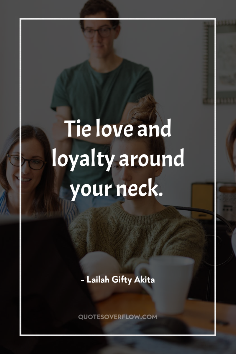Tie love and loyalty around your neck. 
