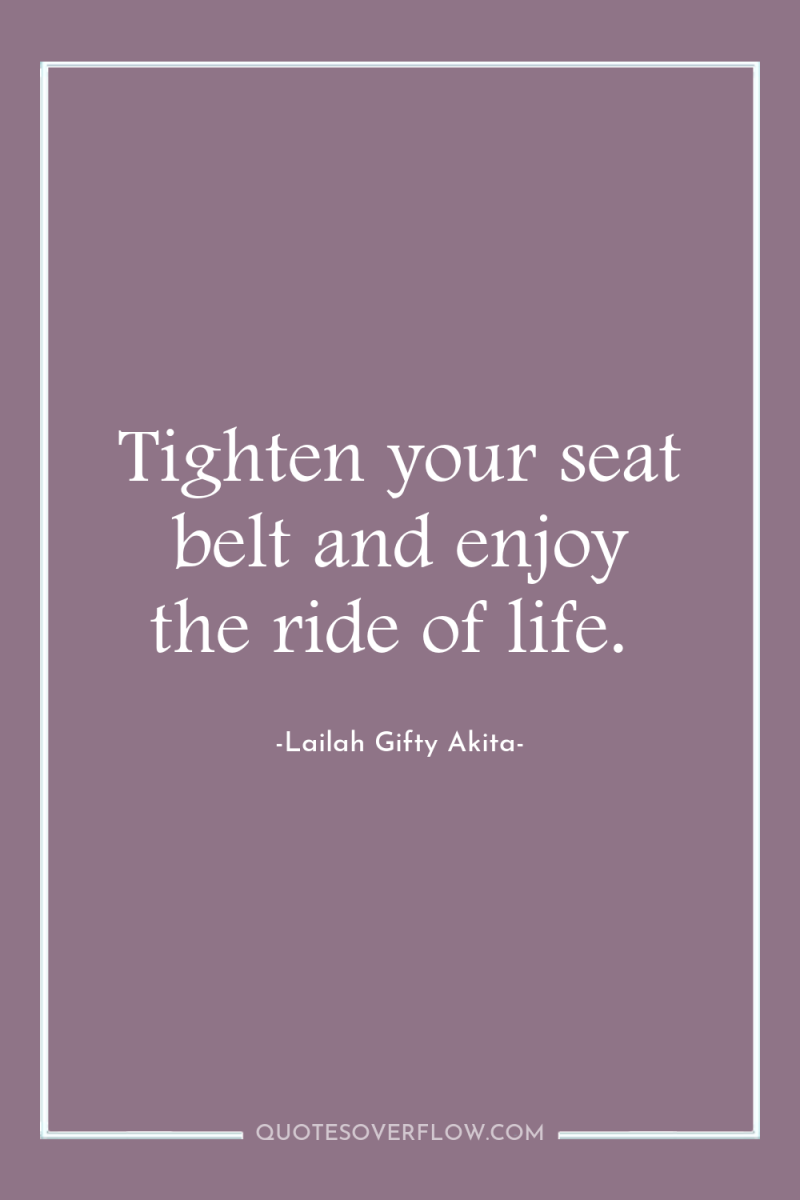 Tighten your seat belt and enjoy the ride of life. 