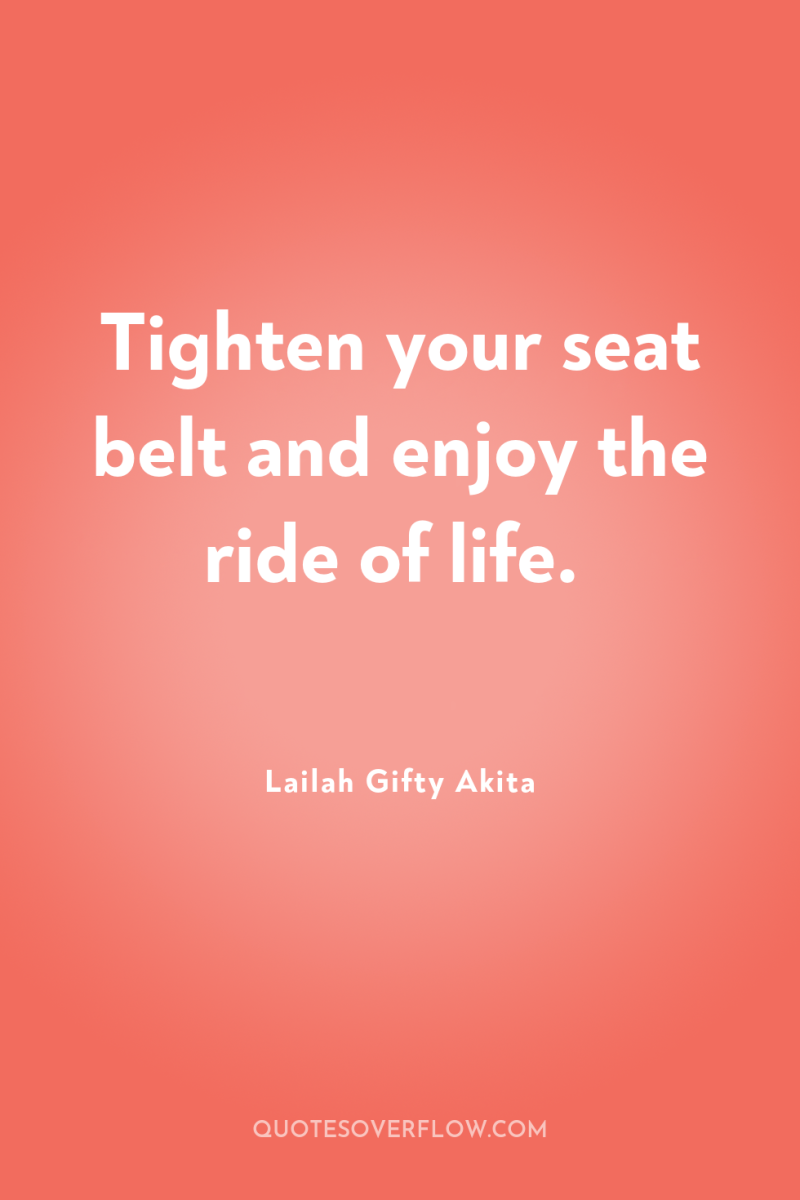 Tighten your seat belt and enjoy the ride of life. 