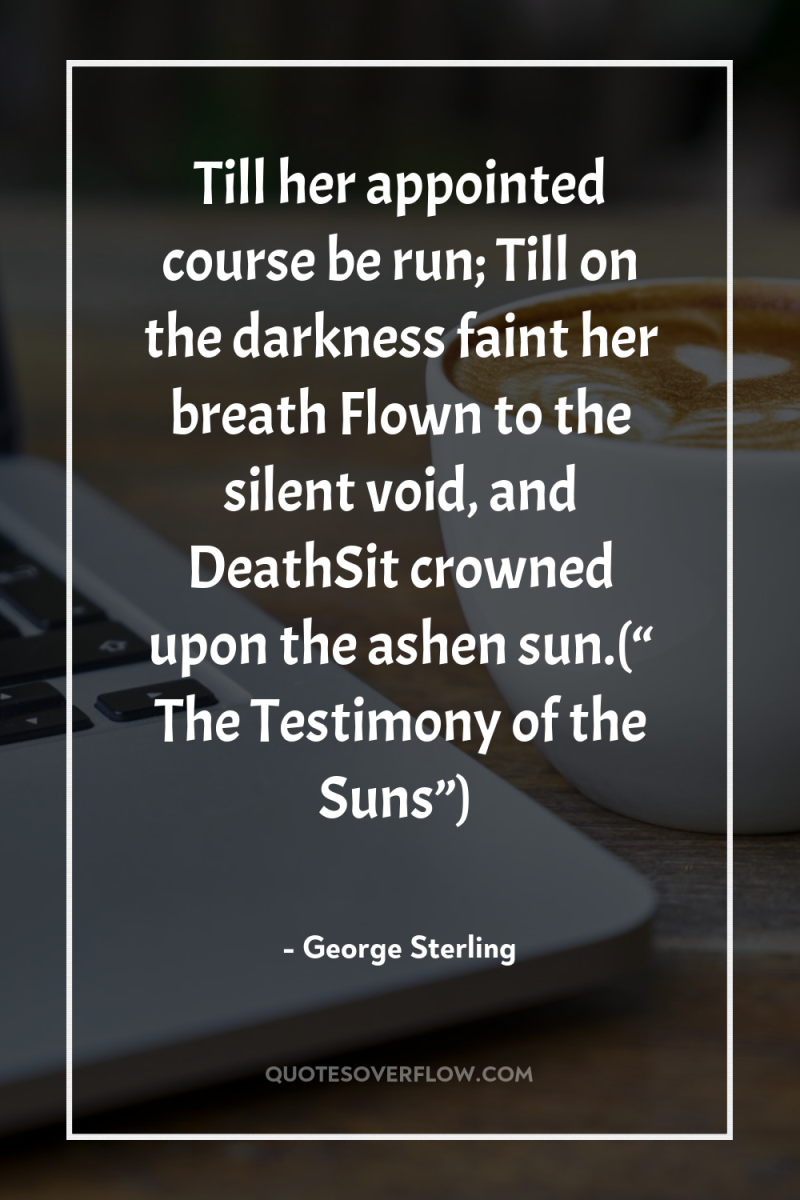 Till her appointed course be run; Till on the darkness...