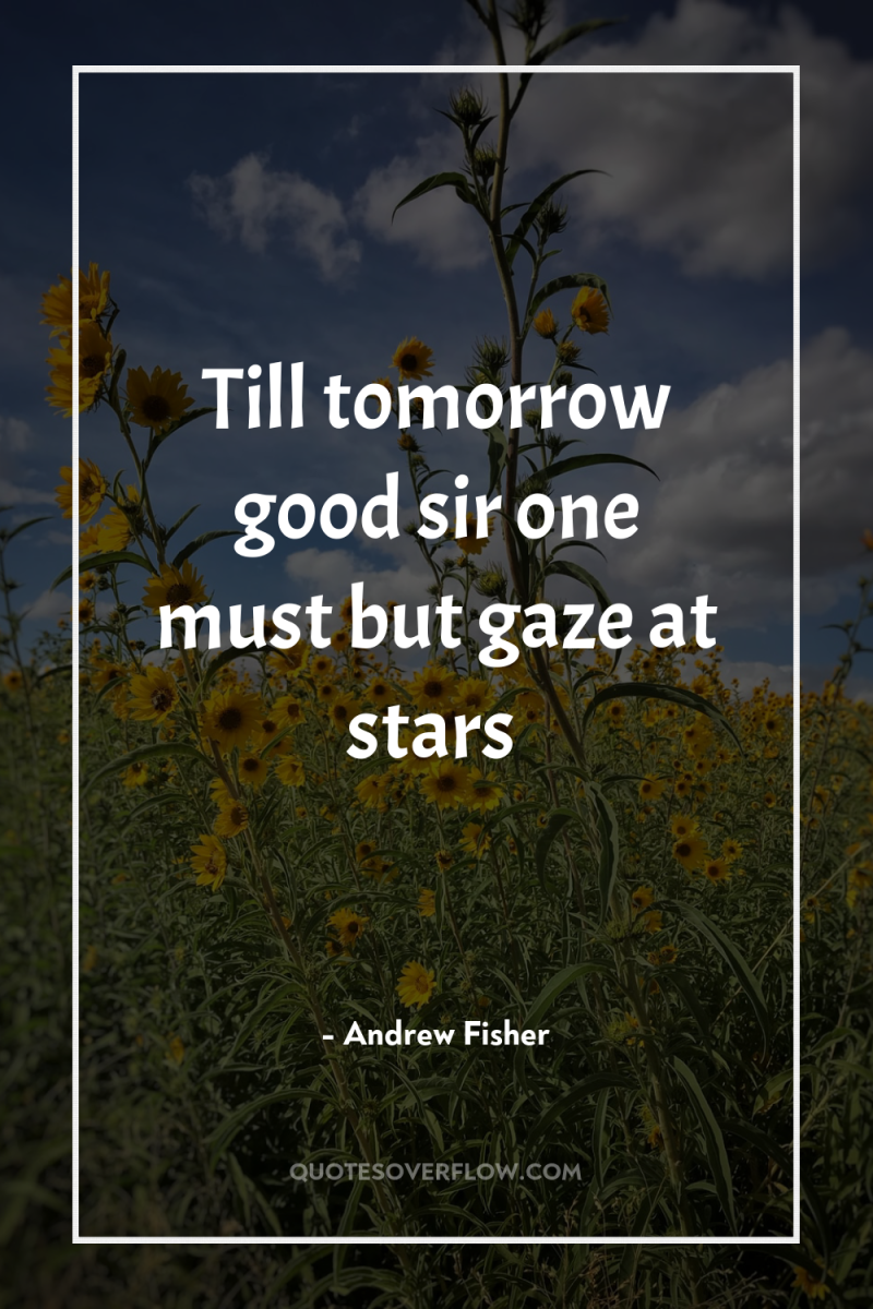 Till tomorrow good sir one must but gaze at stars 