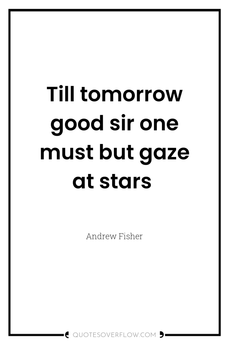 Till tomorrow good sir one must but gaze at stars 