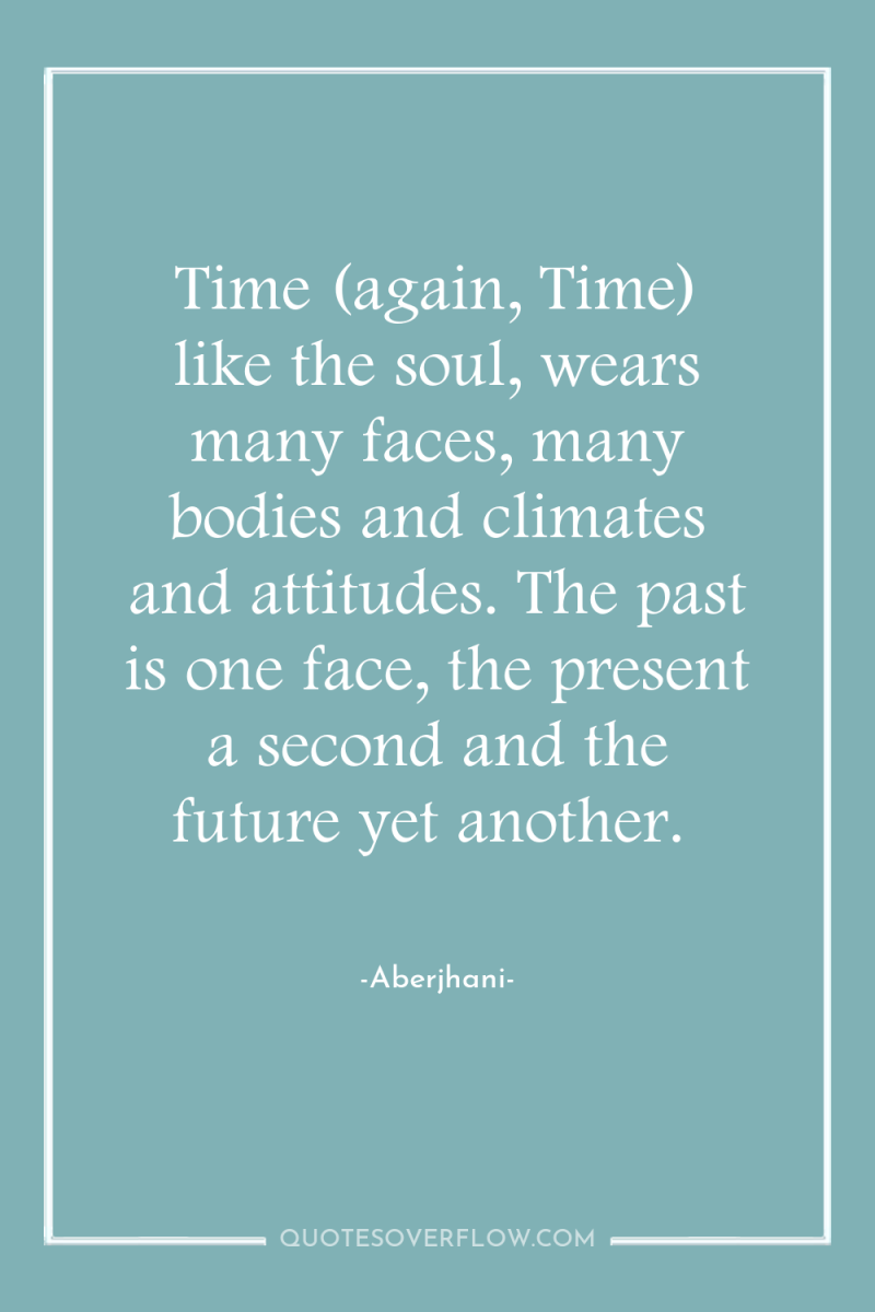 Time (again, Time) like the soul, wears many faces, many...