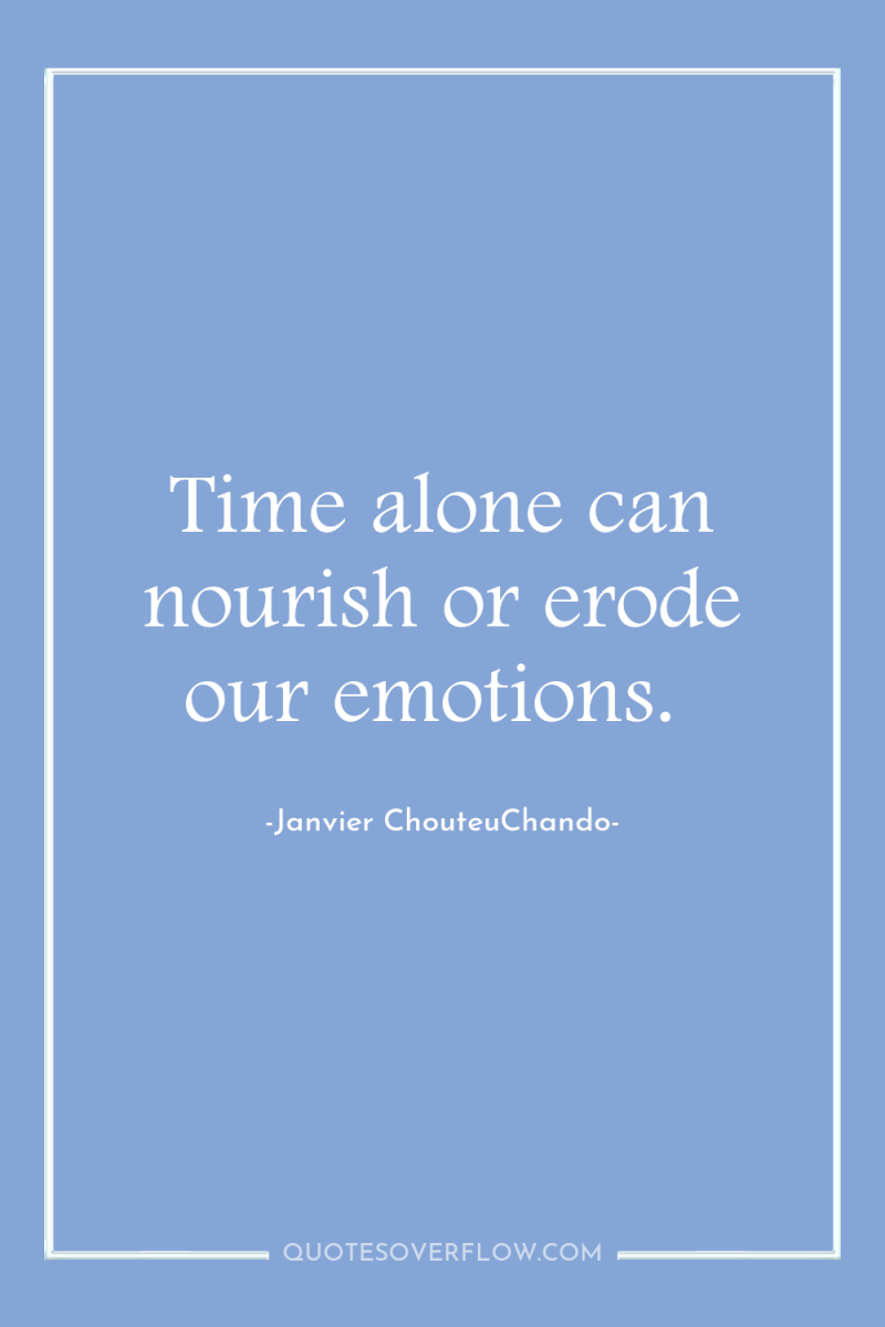 Time alone can nourish or erode our emotions. 