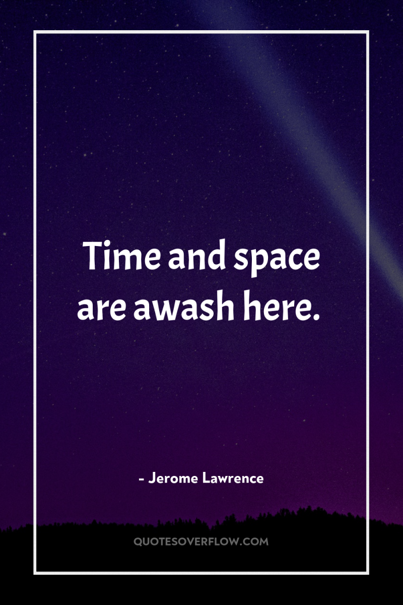 Time and space are awash here. 