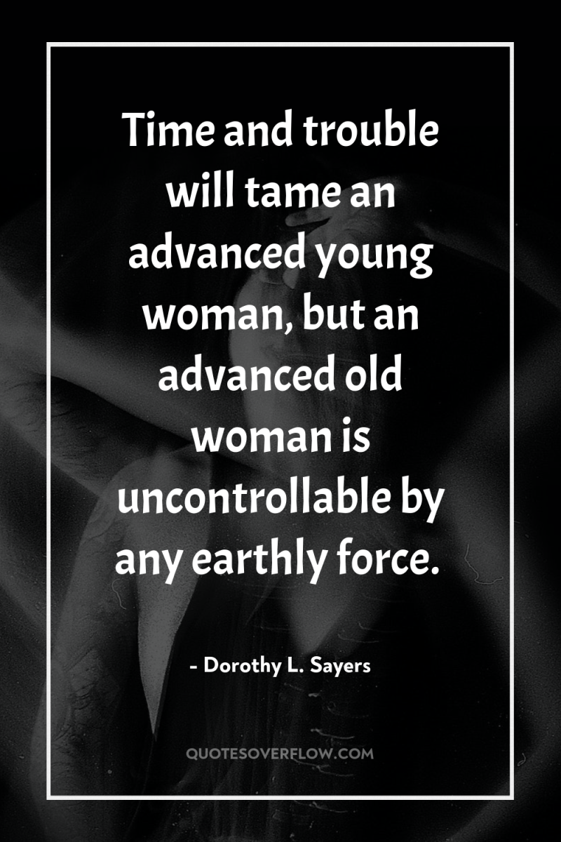 Time and trouble will tame an advanced young woman, but...