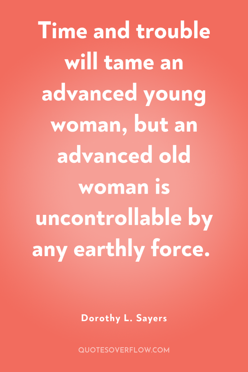 Time and trouble will tame an advanced young woman, but...