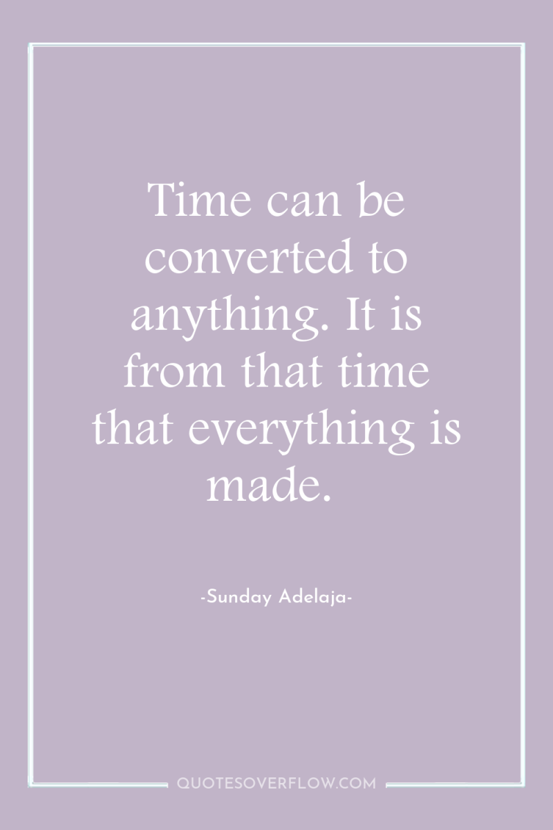 Time can be converted to anything. It is from that...