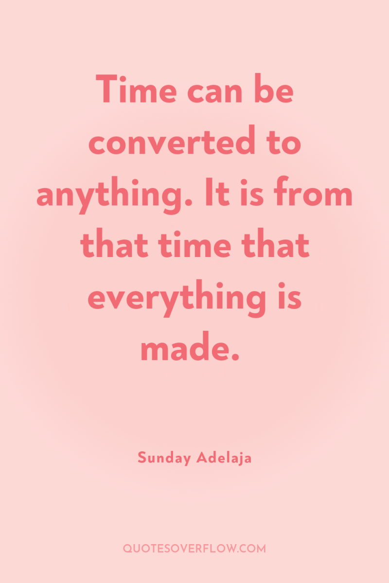 Time can be converted to anything. It is from that...
